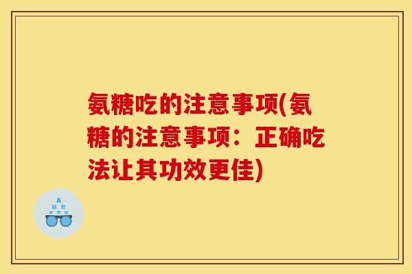 氨糖吃的注意事项(氨糖的注意事项:正确吃法让其功效更佳) 氨糖吃的注意事项(氨糖的注意事项:正确吃法让其功效更佳)