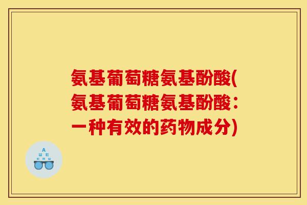 氨基葡萄糖氨基酚酸(氨基葡萄糖氨基酚酸：一种有效的药物成分)
