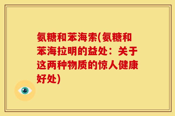 氨糖和苯海索(氨糖和苯海拉明的益处：关于这两种物质的惊人健康好处)