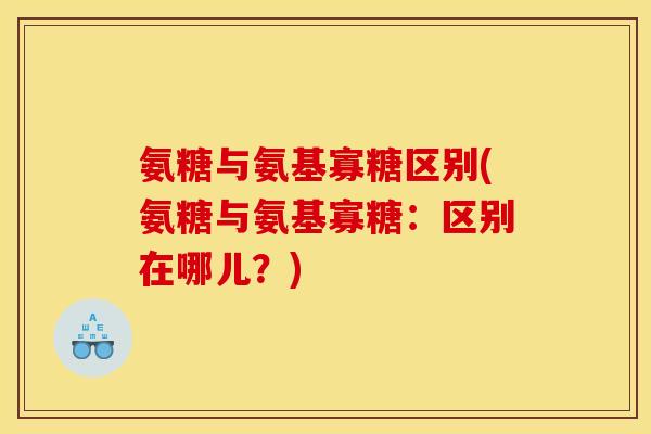 氨糖与氨基寡糖区别(氨糖与氨基寡糖：区别在哪儿？)
