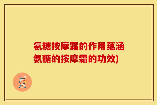 氨糖按摩霜的作用蕴涵氨糖的按摩霜的功效) 氨糖按摩霜的作用蕴涵氨糖的按摩霜的功效)