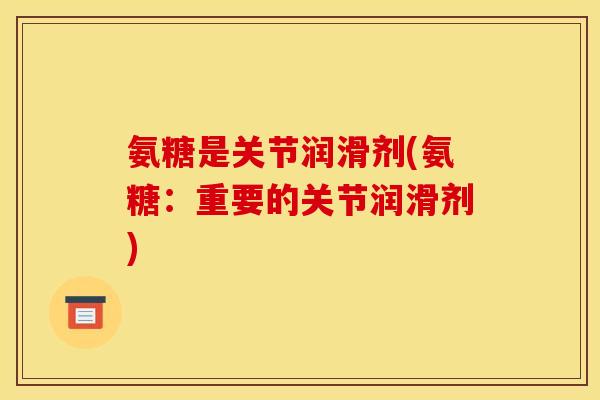 氨糖是关节润滑剂(氨糖：重要的关节润滑剂)