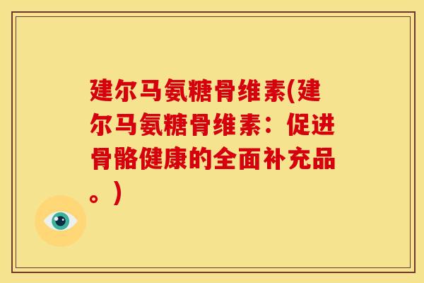建尔马氨糖骨维素(建尔马氨糖骨维素：促进骨骼健康的全面补充品。)