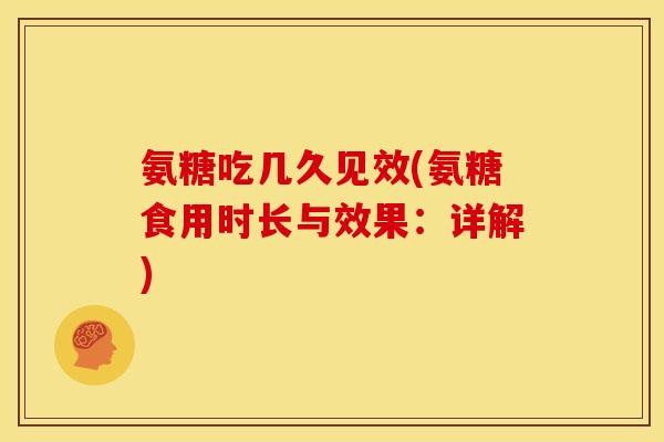 氨糖吃几久见效(氨糖食用时长与效果：详解)