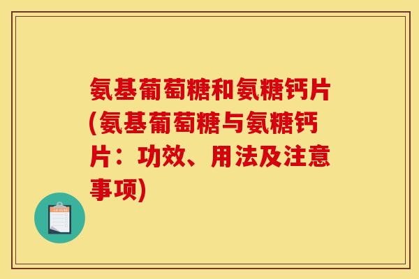 氨基葡萄糖和氨糖钙片(氨基葡萄糖与氨糖钙片:功效、用法及注意事项) 氨基葡萄糖和氨糖钙片(氨基葡萄糖与氨糖钙片:功效、用法及注意事项)