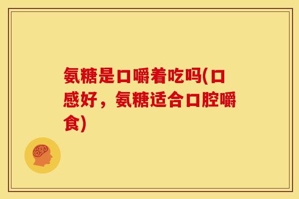 氨糖是口嚼着吃吗(口感好，氨糖适合口腔嚼食)