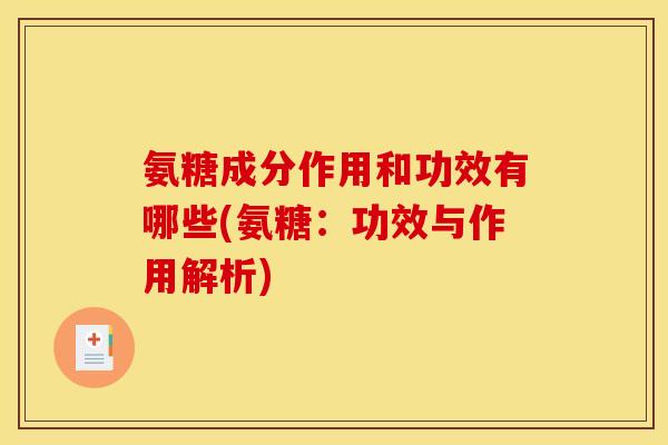 氨糖成分作用和功效有哪些(氨糖：功效与作用解析)