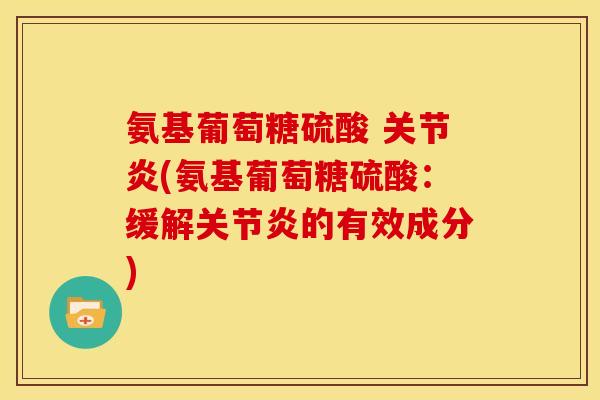 氨基葡萄糖硫酸 关节炎(氨基葡萄糖硫酸：缓解关节炎的有效成分)