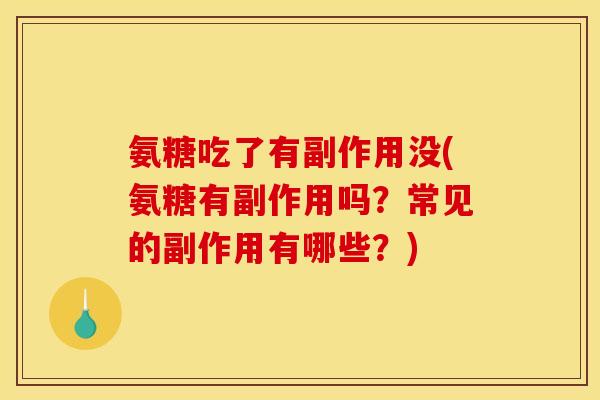 氨糖吃了有副作用没(氨糖有副作用吗?常见的副作用有哪些?) 氨糖吃了有副作用没(氨糖有副作用吗?常见的副作用有哪些?)