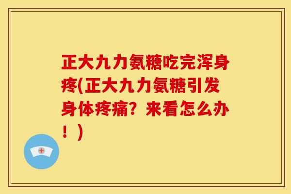 正大九力氨糖吃完浑身疼(正大九力氨糖引发身体疼痛？来看怎么办！)