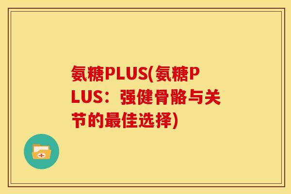 氨糖PLUS(氨糖PLUS：强健骨骼与关节的最佳选择)