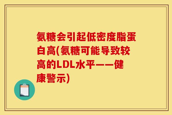 氨糖会引起低密度脂蛋白高(氨糖可能导致较高的LDL水平——健康警示) 氨糖会引起低密度脂蛋白高(氨糖可能导致较高的LDL水平——健康警示)