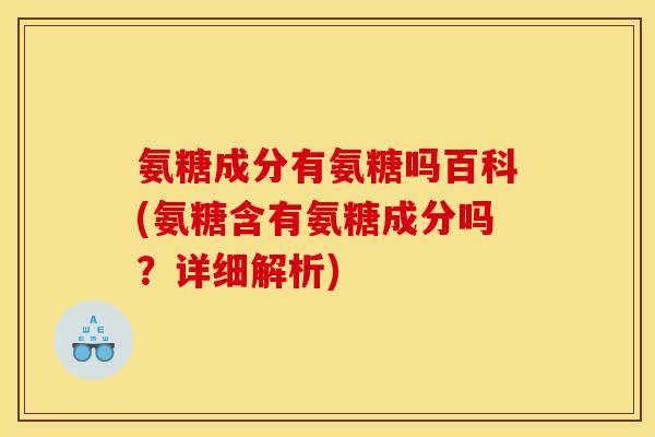 氨糖成分有氨糖吗百科(氨糖含有氨糖成分吗?详细解析) 氨糖成分有氨糖吗百科(氨糖含有氨糖成分吗?详细解析)