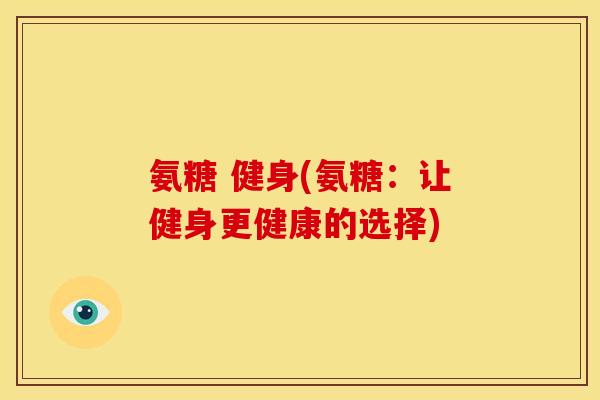 氨糖 健身(氨糖：让健身更健康的选择)