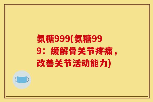 氨糖999(氨糖999：缓解骨关节疼痛，改善关节活动能力)