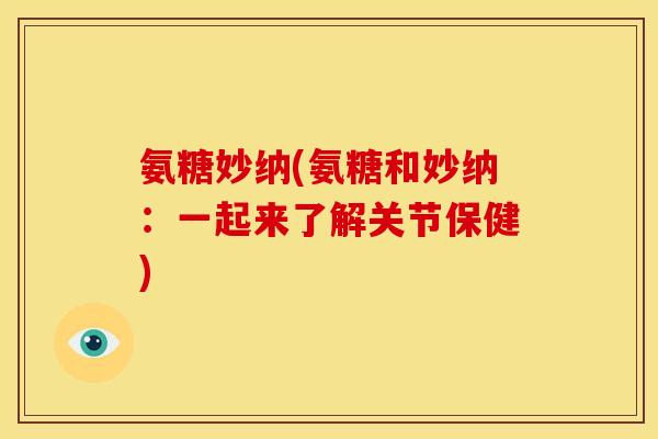 氨糖妙纳(氨糖和妙纳：一起来了解关节保健)