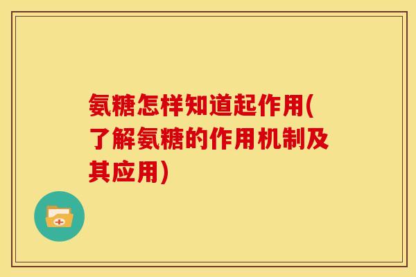 氨糖怎样知道起作用(了解氨糖的作用机制及其应用) 氨糖怎样知道起作用(了解氨糖的作用机制及其应用)