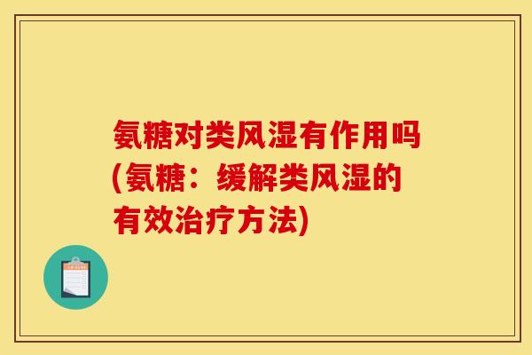 氨糖对类风湿有作用吗(氨糖：缓解类风湿的有效治疗方法)
