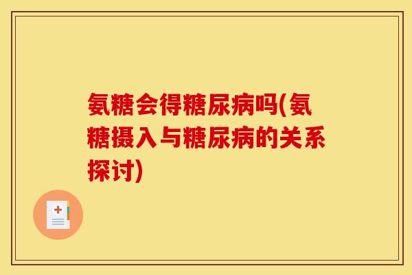 氨糖会得糖尿病吗(氨糖摄入与糖尿病的关系探讨)