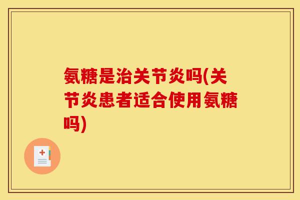 氨糖是治关节炎吗(关节炎患者适合使用氨糖吗)