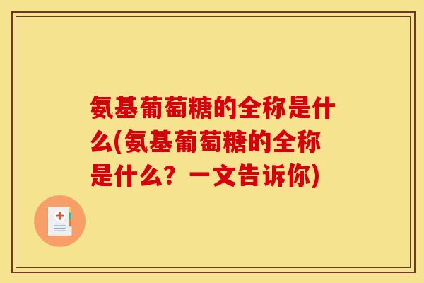 氨基葡萄糖的全称是什么(氨基葡萄糖的全称是什么？一文告诉你)
