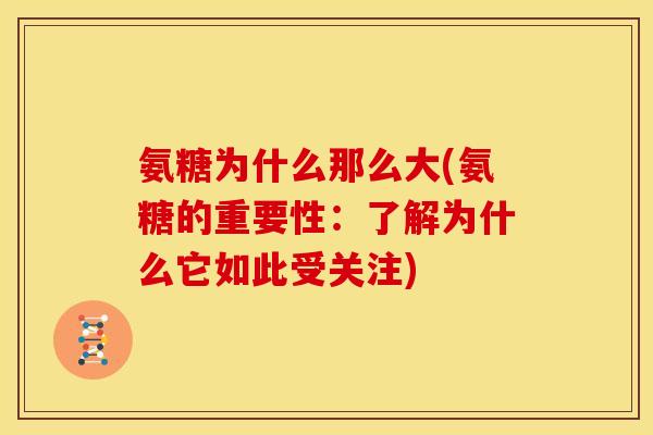 氨糖为什么那么大(氨糖的重要性：了解为什么它如此受关注)