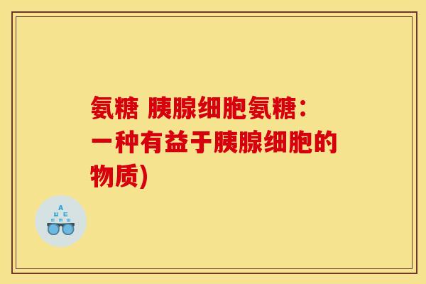 氨糖 胰腺细胞氨糖：一种有益于胰腺细胞的物质)