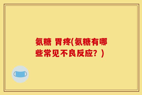 氨糖 胃疼(氨糖有哪些常见不良反应？)