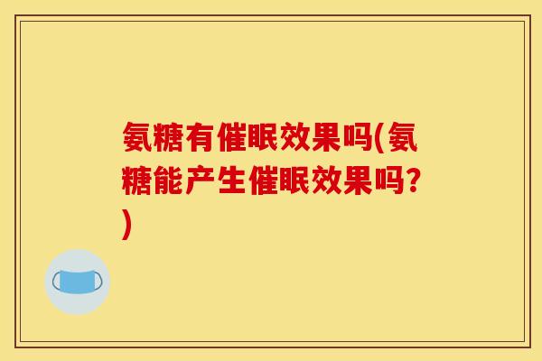 氨糖有催眠效果吗(氨糖能产生催眠效果吗？)