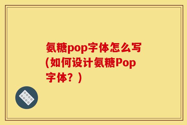 氨糖pop字体怎么写(如何设计氨糖Pop字体？)