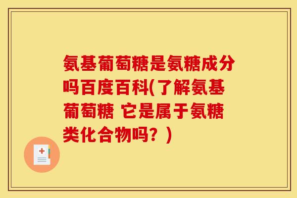 氨基葡萄糖是氨糖成分吗百度百科(了解氨基葡萄糖 它是属于氨糖类化合物吗？)