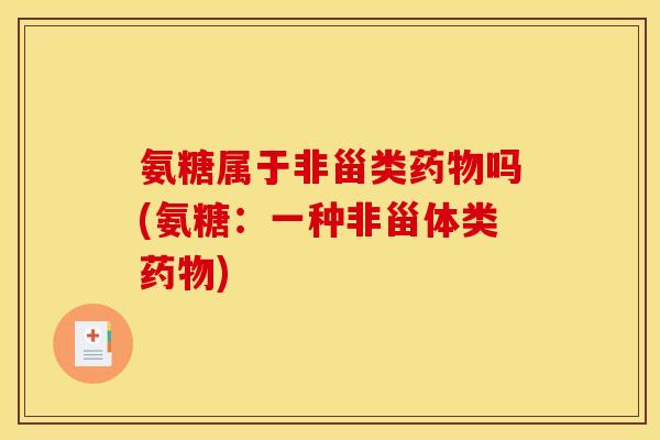 氨糖属于非甾类药物吗(氨糖：一种非甾体类药物)