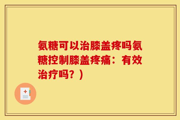氨糖可以膝盖疼吗氨糖控制膝盖:有效吗?) 氨糖可以膝盖疼吗氨糖控制膝盖:有效吗?)