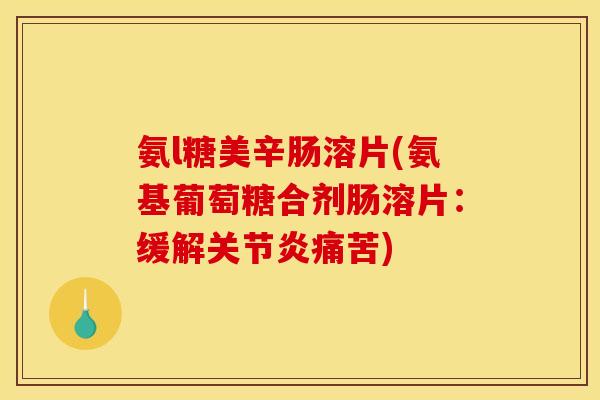 氨l糖美辛肠溶片(氨基葡萄糖合剂肠溶片：缓解关节炎痛苦)