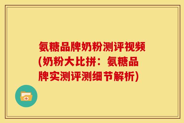 氨糖品牌奶粉测评视频(奶粉大比拼：氨糖品牌实测评测细节解析)