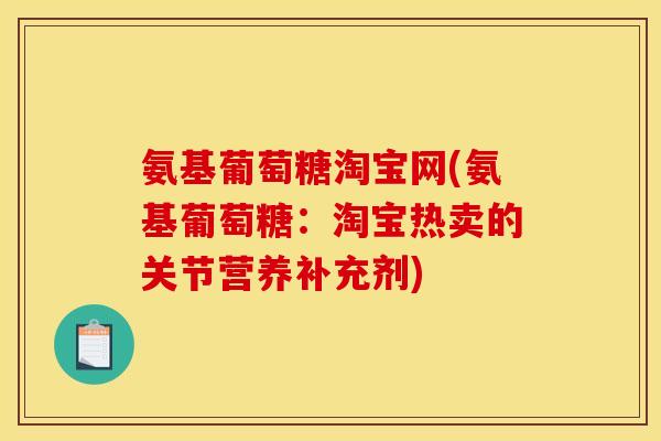 氨基葡萄糖淘宝网(氨基葡萄糖：淘宝热卖的关节营养补充剂)