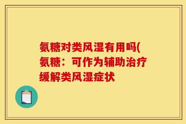 氨糖对类有用吗(氨糖:可作为辅助缓解类症状 氨糖对类有用吗(氨糖:可作为辅助缓解类症状
