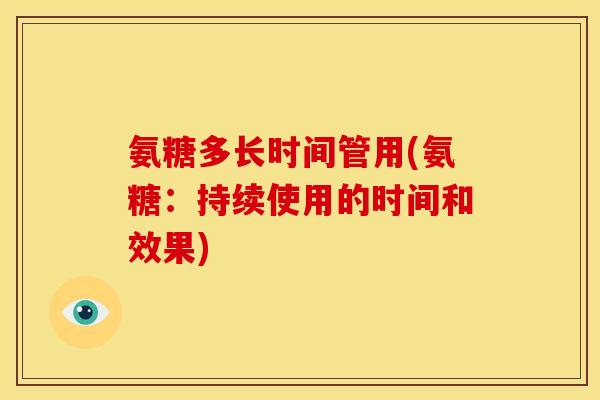 氨糖多长时间管用(氨糖：持续使用的时间和效果)