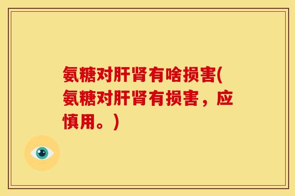 氨糖对肝肾有啥损害(氨糖对肝肾有损害，应慎用。)