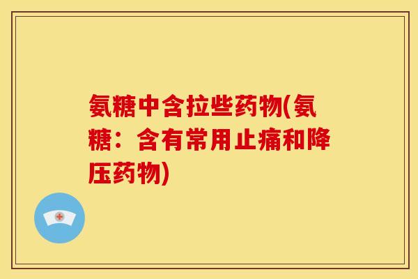 氨糖中含拉些药物(氨糖：含有常用止痛和降压药物)