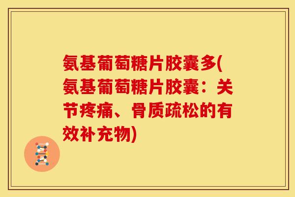 氨基葡萄糖片胶囊多(氨基葡萄糖片胶囊：关节疼痛、骨质疏松的有效补充物)