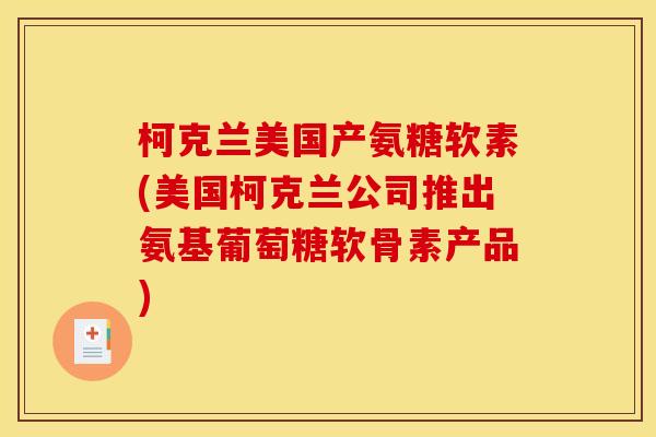 柯克兰美国产氨糖软素(美国柯克兰公司推出氨基葡萄糖软骨素产品) 柯克兰美国产氨糖软素(美国柯克兰公司推出氨基葡萄糖软骨素产品)
