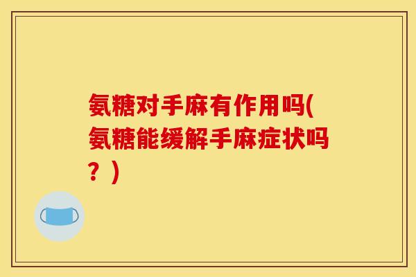 氨糖对手麻有作用吗(氨糖能缓解手麻症状吗?) 氨糖对手麻有作用吗(氨糖能缓解手麻症状吗?)