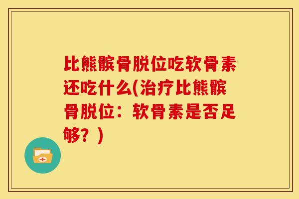 比熊髌骨脱位吃软骨素还吃什么(比熊髌骨脱位:软骨素是否足够?) 比熊髌骨脱位吃软骨素还吃什么(比熊髌骨脱位:软骨素是否足够?)