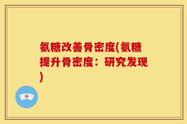 氨糖改善骨密度(氨糖提升骨密度:研究发现) 氨糖改善骨密度(氨糖提升骨密度:研究发现)