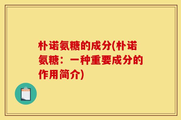 朴诺氨糖的成分(朴诺氨糖：一种重要成分的作用简介)