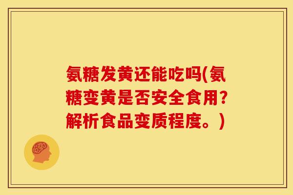 氨糖发黄还能吃吗(氨糖变黄是否安全食用？解析食品变质程度。)