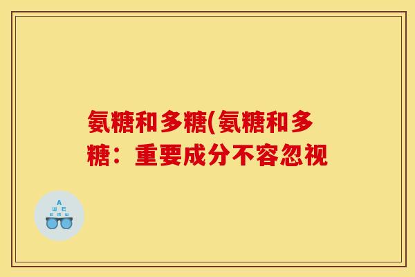 氨糖和多糖(氨糖和多糖：重要成分不容忽视