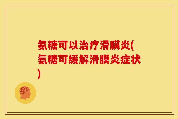 氨糖可以治疗滑膜炎(氨糖可缓解滑膜炎症状)