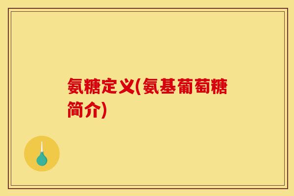 氨糖定义(氨基葡萄糖简介)